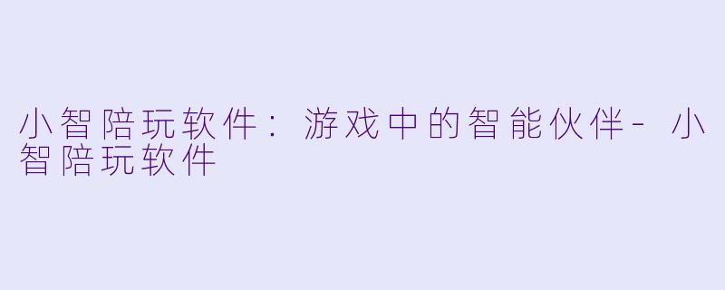 小智陪玩软件:游戏中的智能伙伴