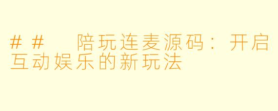 ## 陪玩连麦源码：开启互动娱乐的新玩法