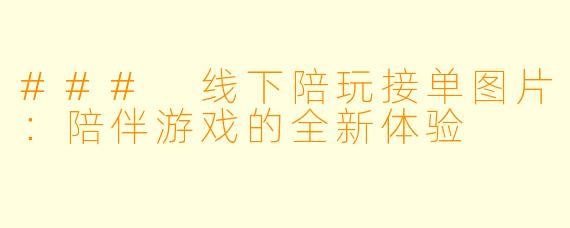 ### 线下陪玩接单图片：陪伴游戏的全新体验