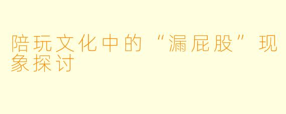陪玩文化中的“漏屁股”现象探讨