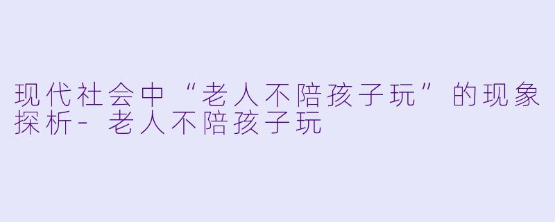 现代社会中“老人不陪孩子玩”的现象探析-老人不陪孩子玩