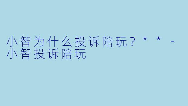 小智为什么投诉陪玩？**-小智投诉陪玩
