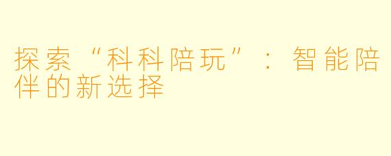 探索“科科陪玩”：智能陪伴的新选择