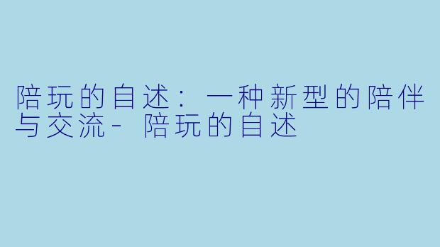 陪玩的自述：一种新型的陪伴与交流-陪玩的自述
