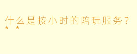 什么是按小时的陪玩服务?**