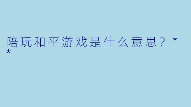 陪玩和平游戏是什么意思？**