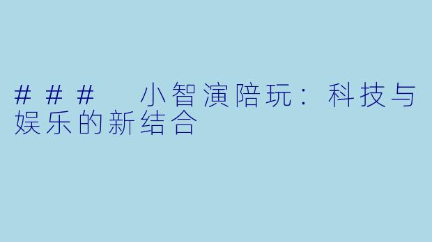 ### 小智演陪玩：科技与娱乐的新结合