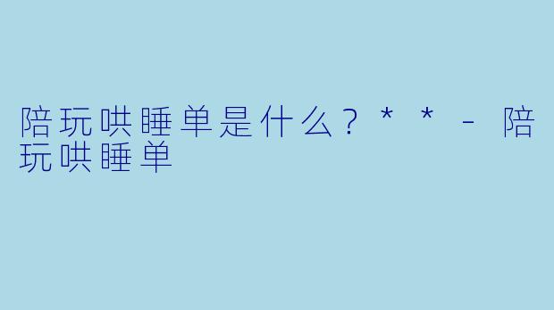 陪玩哄睡单是什么?**