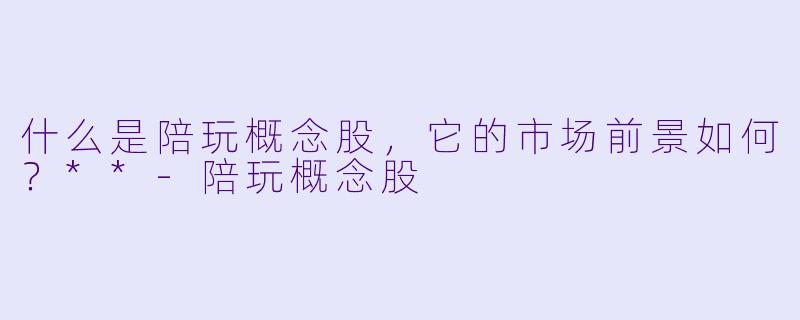 什么是陪玩概念股,它的市场前景如何?**
