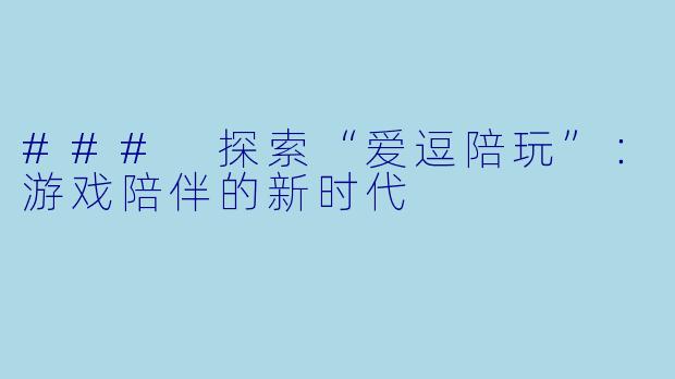 ### 探索“爱逗陪玩”：游戏陪伴的新时代