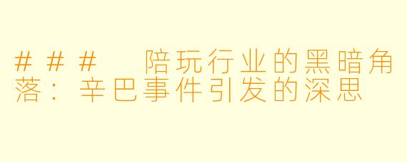 ### 陪玩行业的黑暗角落：辛巴事件引发的深思