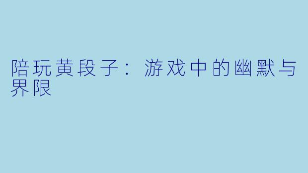 陪玩黄段子：游戏中的幽默与界限