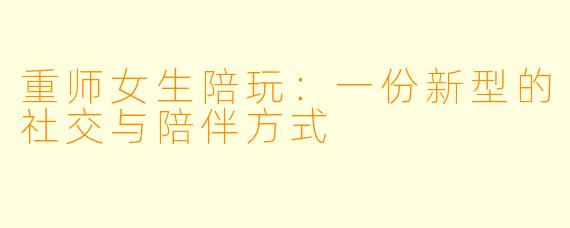 重师女生陪玩：一份新型的社交与陪伴方式