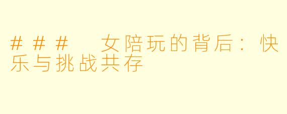 ### 女陪玩的背后：快乐与挑战共存