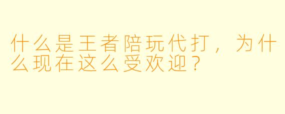 什么是王者陪玩代打,为什么现在这么受欢迎?