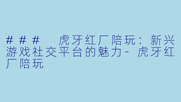 ### 虎牙红厂陪玩:新兴游戏社交平台的魅力