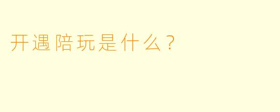 开遇陪玩是什么？