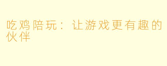吃鸡陪玩:让游戏更有趣的伙伴