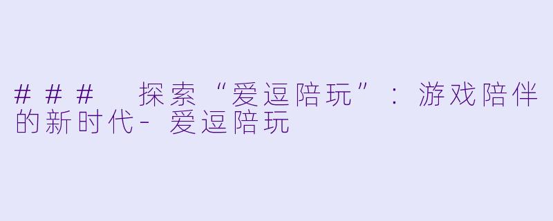 ### 探索“爱逗陪玩”：游戏陪伴的新时代-爱逗陪玩