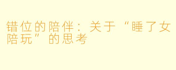错位的陪伴：关于“睡了女陪玩”的思考