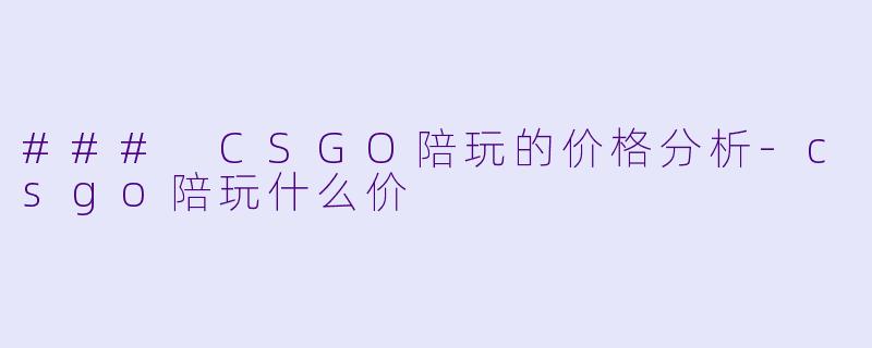 ### CSGO陪玩的价格分析-csgo陪玩什么价