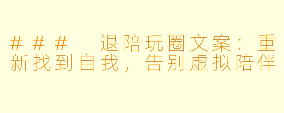 ### 退陪玩圈文案：重新找到自我，告别虚拟陪伴
