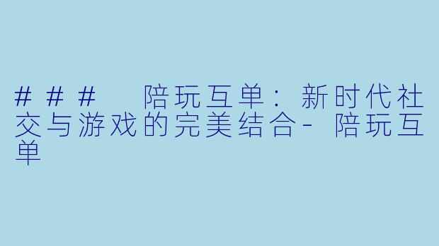 ### 陪玩互单：新时代社交与游戏的完美结合-陪玩互单