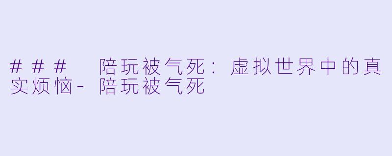 ### 陪玩被气死:虚拟世界中的真实烦恼