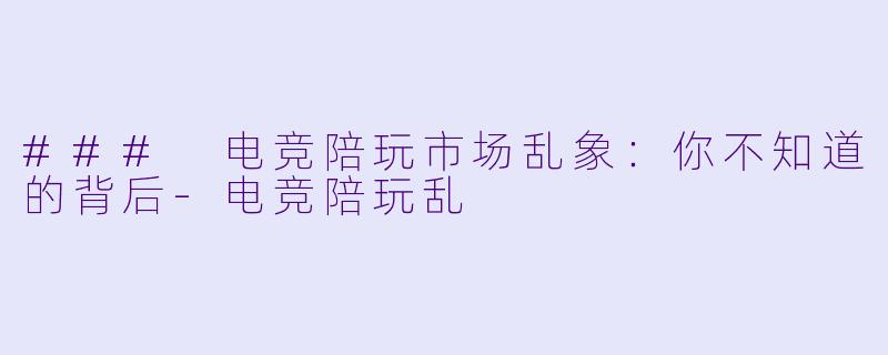 ### 电竞陪玩市场乱象：你不知道的背后-电竞陪玩乱