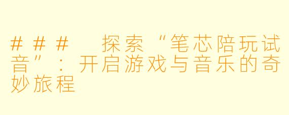 ### 探索“笔芯陪玩试音”：开启游戏与音乐的奇妙旅程