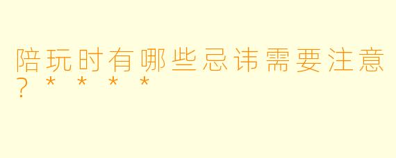 陪玩时有哪些忌讳需要注意?****
