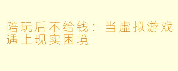 陪玩后不给钱：当虚拟游戏遇上现实困境