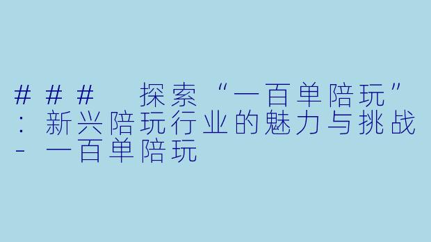 ### 探索“一百单陪玩”:新兴陪玩行业的魅力与挑战