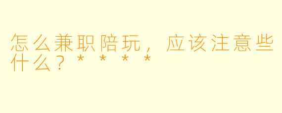 怎么兼职陪玩，应该注意些什么？****