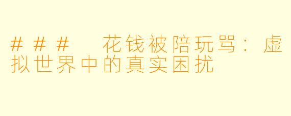 ### 花钱被陪玩骂：虚拟世界中的真实困扰