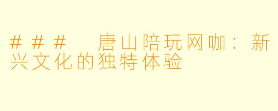 ### 唐山陪玩网咖：新兴文化的独特体验