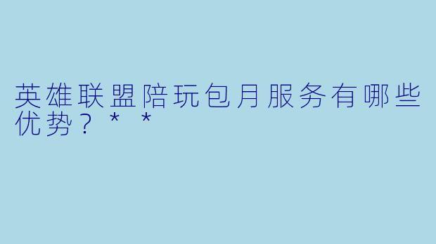 英雄联盟陪玩包月服务有哪些优势?**