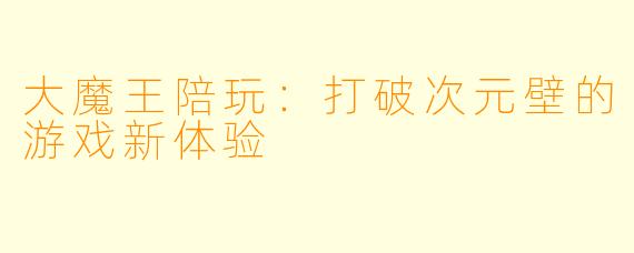 大魔王陪玩:打破次元壁的游戏新体验
