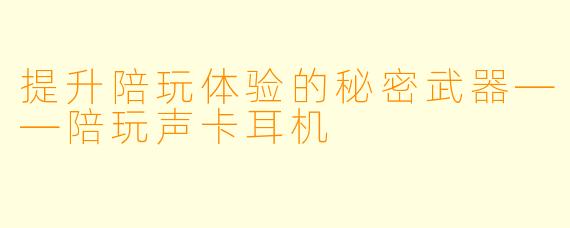 提升陪玩体验的秘密武器——陪玩声卡耳机