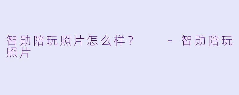 智勋陪玩照片怎么样？  