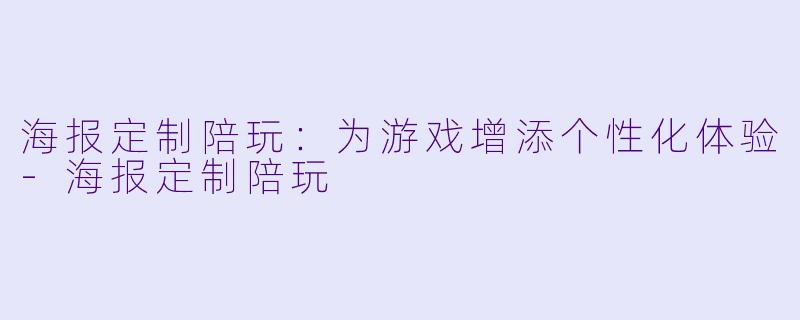 海报定制陪玩：为游戏增添个性化体验-海报定制陪玩