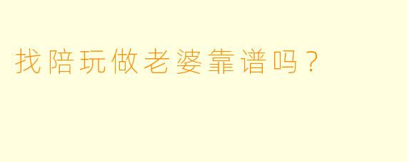 找陪玩做老婆靠谱吗？  