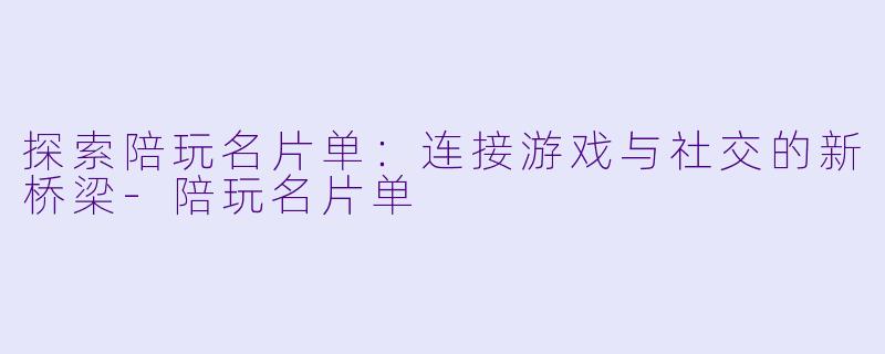 探索陪玩名片单：连接游戏与社交的新桥梁-陪玩名片单