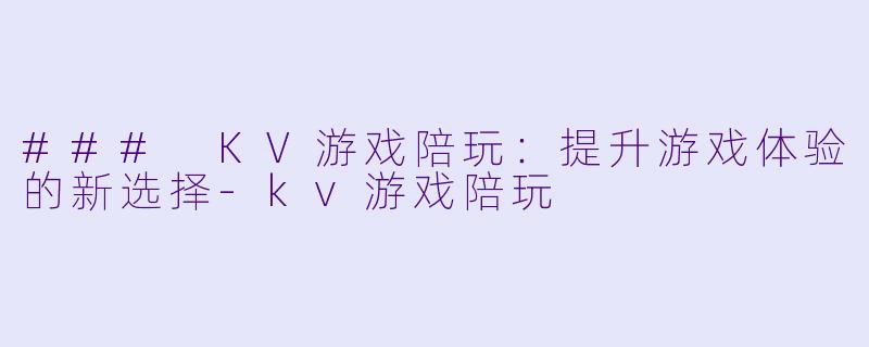 ### KV游戏陪玩:提升游戏体验的新选择