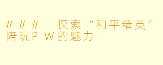 ### 探索“和平精英”陪玩PW的魅力