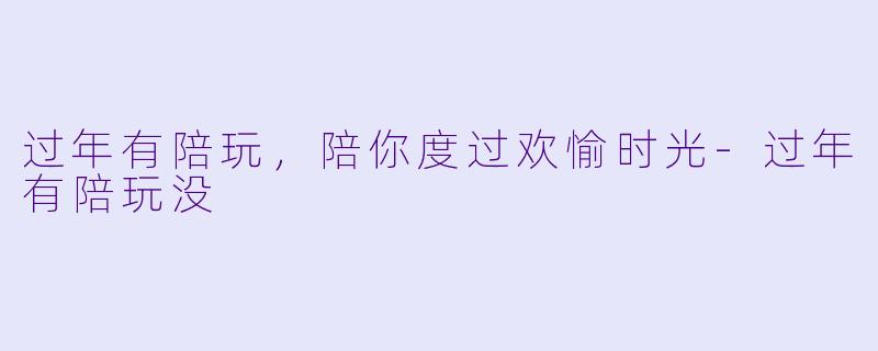 过年有陪玩，陪你度过欢愉时光-过年有陪玩没