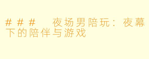 ### 夜场男陪玩：夜幕下的陪伴与游戏