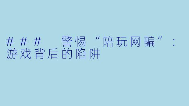 ### 警惕“陪玩网骗”：游戏背后的陷阱