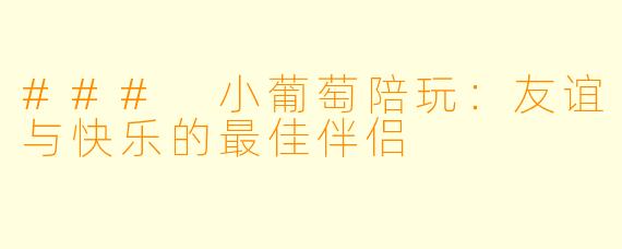 ### 小葡萄陪玩：友谊与快乐的最佳伴侣