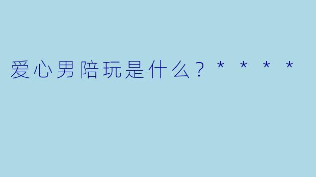 爱心男陪玩是什么？****